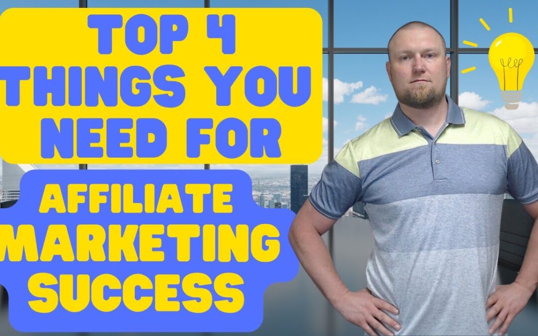 The Top 4 Things You Need for Affiliate Marketing Success